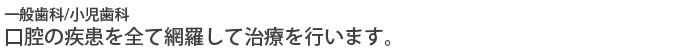 一般歯科/口腔の疾患を全て網羅して治療を行います。