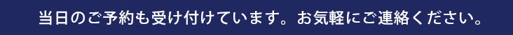 当日のご予約も受け付けています。お気軽にご連絡ください。